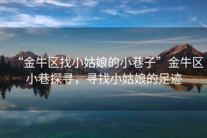 “金牛區(qū)找小姑娘的小巷子”金牛區(qū)小巷探尋，尋找小姑娘的足跡