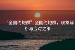 “全國約炮群”全國約炮群，現象解析與應對之策