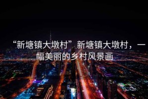 “新塘鎮大墩村”新塘鎮大墩村，一幅美麗的鄉村風景畫