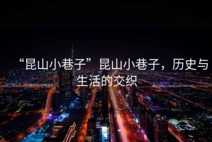 “昆山小巷子”昆山小巷子，歷史與生活的交織