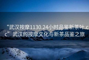 “武漢按摩1130.24小時品鑒新茶葉.cc”武漢的按摩文化與新茶品鑒之旅