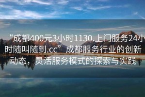 “成都400元3小時(shí)1130.上門(mén)服務(wù)24小時(shí)隨叫隨到.cc”成都服務(wù)行業(yè)的創(chuàng)新動(dòng)態(tài)，靈活服務(wù)模式的探索與實(shí)踐