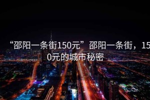 “邵陽一條街150元”邵陽一條街，150元的城市秘密