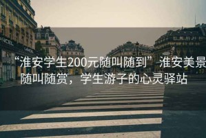 “淮安學(xué)生200元隨叫隨到”淮安美景隨叫隨賞，學(xué)生游子的心靈驛站