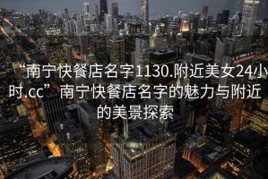 “南寧快餐店名字1130.附近美女24小時.cc”南寧快餐店名字的魅力與附近的美景探索