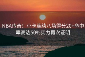 NBA傳奇！小卡連續(xù)八場得分20+命中率高達(dá)50%實(shí)力再次證明