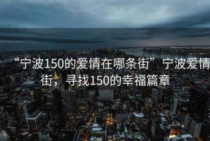“寧波150的愛情在哪條街”寧波愛情街，尋找150的幸福篇章