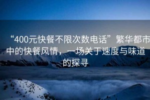 “400元快餐不限次數電話”繁華都市中的快餐風情，一場關于速度與味道的探尋