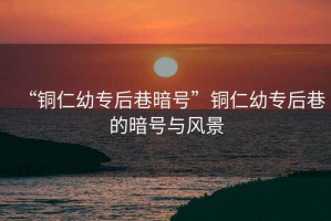 “銅仁幼專后巷暗號”銅仁幼專后巷的暗號與風景