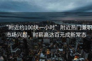 “附近約100塊一小時”附近熱門兼職市場興起，時薪高達百元成新常態(tài)