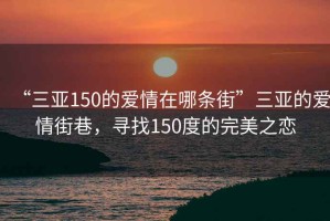“三亞150的愛情在哪條街”三亞的愛情街巷，尋找150度的完美之戀