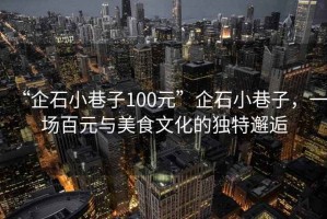 “企石小巷子100元”企石小巷子，一場百元與美食文化的獨(dú)特邂逅