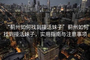 “薊州如何找到接活妹子”薊州如何找到接活妹子，實用指南與注意事項