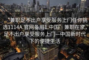 “兼職足不出戶享受服務(wù)上門任你挑選1114A.官網(wǎng)備用1.中國(guó)”兼職在家，足不出戶享受服務(wù)上門—中國(guó)新時(shí)代下的便捷生活