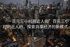 “一百元三小時附近人約”百元三小時附近人約，探索共享經(jīng)濟的新模式