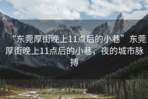 “東莞厚街晚上11點后的小巷”東莞厚街晚上11點后的小巷，夜的城市脈搏