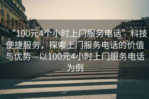 “100元4個小時上門服務電話”科技便捷服務，探索上門服務電話的價值與優勢—以100元4小時上門服務電話為例