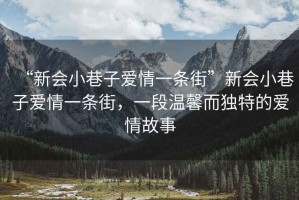 “新會小巷子愛情一條街”新會小巷子愛情一條街，一段溫馨而獨特的愛情故事