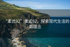 “柔式92”柔式92，探索現(xiàn)代生活的新理念