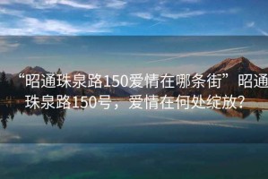 “昭通珠泉路150愛情在哪條街”昭通珠泉路150號，愛情在何處綻放？