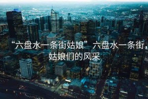 “六盤水一條街姑娘”六盤水一條街，姑娘們的風采