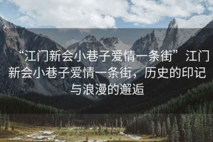 “江門新會小巷子愛情一條街”江門新會小巷子愛情一條街，歷史的印記與浪漫的邂逅