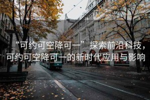 “可約可空降可一”探索前沿科技，可約可空降可一的新時代應用與影響
