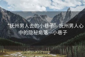 “撫州男人去的小巷子”撫州男人心中的隱秘角落—小巷子