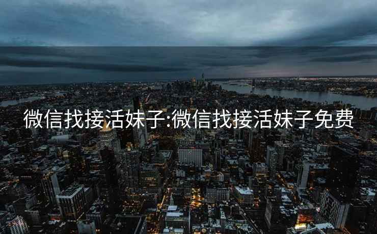 微信找接活妹子:微信找接活妹子免費