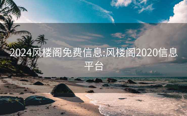 2024風樓閣免費信息:風樓閣2020信息平臺