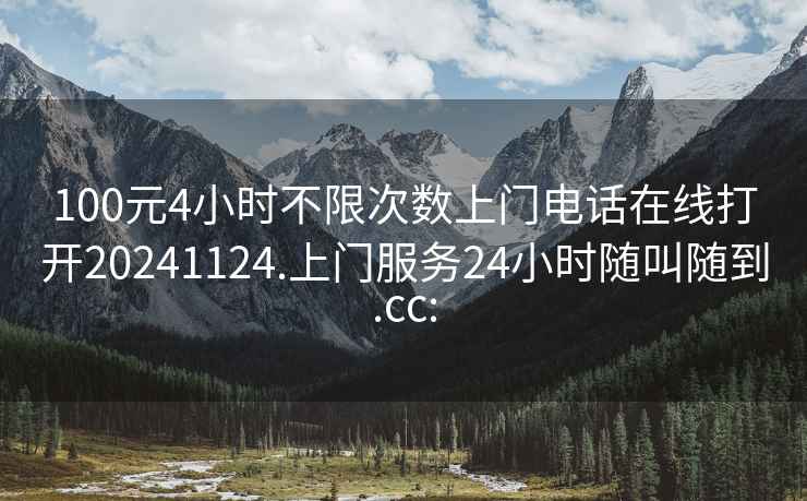 100元4小時不限次數(shù)上門電話在線打開20241124.上門服務(wù)24小時隨叫隨到.cc: