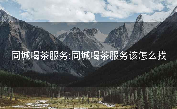 同城喝茶服務:同城喝茶服務該怎么找