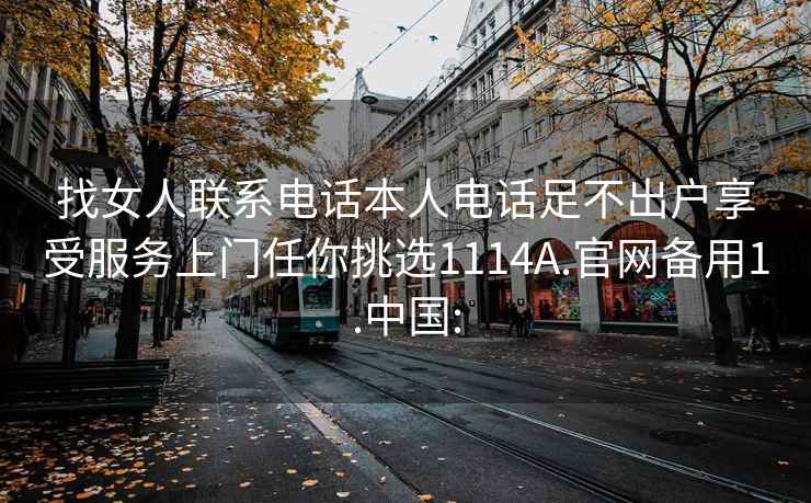 找女人聯系電話本人電話足不出戶享受服務上門任你挑選1114A.官網備用1.中國: