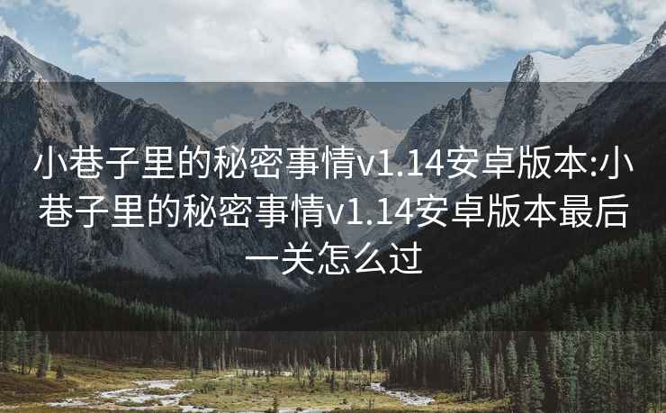 小巷子里的秘密事情v1.14安卓版本:小巷子里的秘密事情v1.14安卓版本最后一關(guān)怎么過
