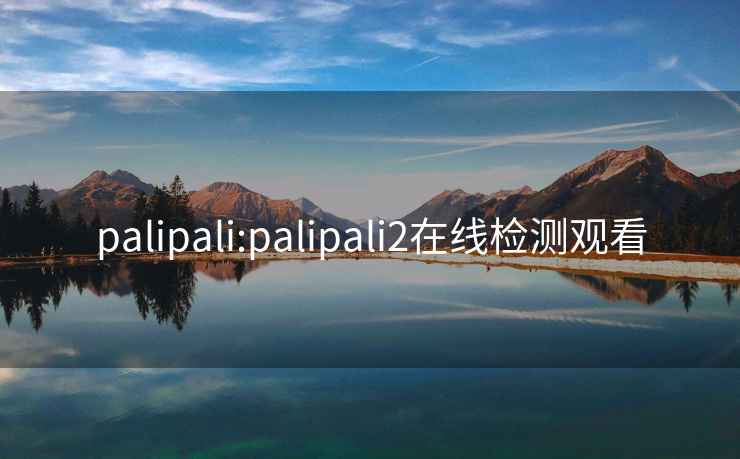 palipali:palipali2在線檢測觀看