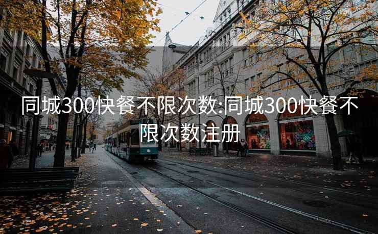 同城300快餐不限次數:同城300快餐不限次數注冊