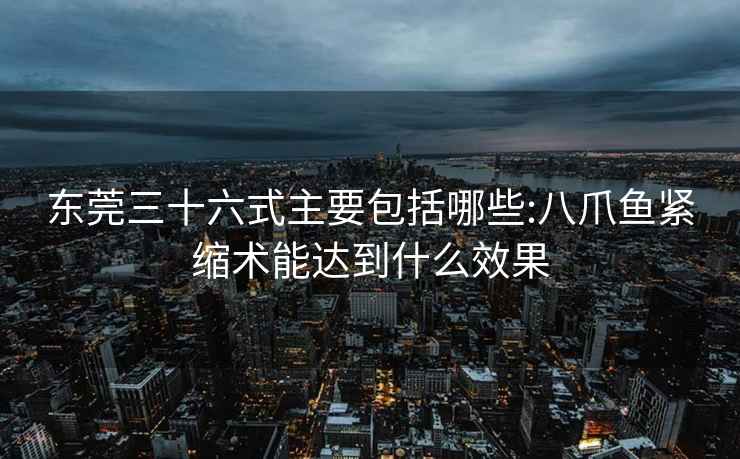 東莞三十六式主要包括哪些:八爪魚緊縮術(shù)能達到什么效果