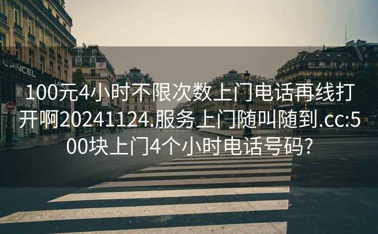 100元4小時不限次數(shù)上門電話再線打開啊20241124.服務上門隨叫隨到.cc:500塊上門4個小時電話號碼?