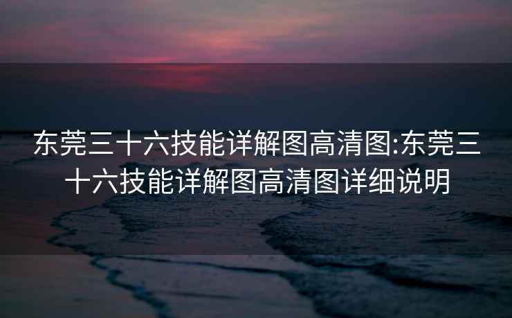 東莞三十六技能詳解圖高清圖:東莞三十六技能詳解圖高清圖詳細(xì)說明