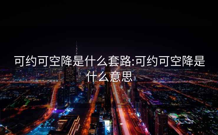 可約可空降是什么套路:可約可空降是什么意思