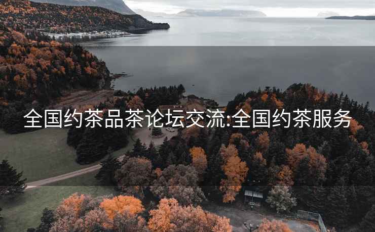 全國約茶品茶論壇交流:全國約茶服務