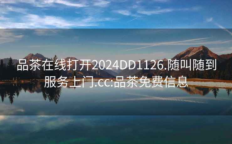 品茶在線打開2024DD1126.隨叫隨到服務上門.cc:品茶免費信息