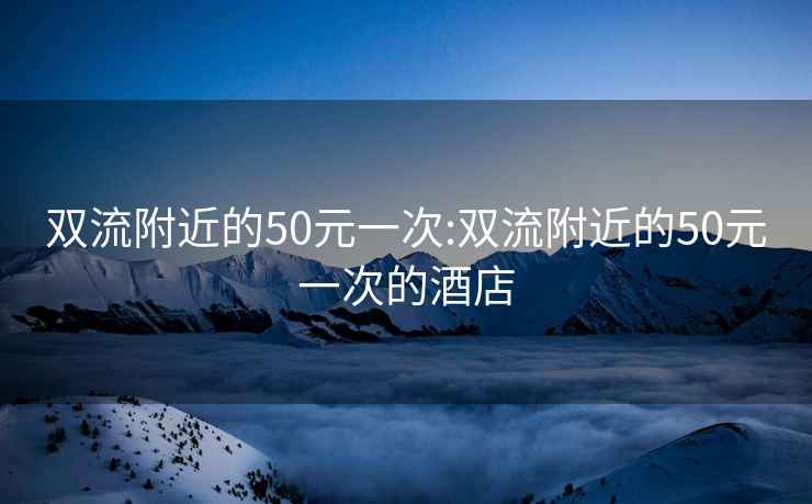 雙流附近的50元一次:雙流附近的50元一次的酒店