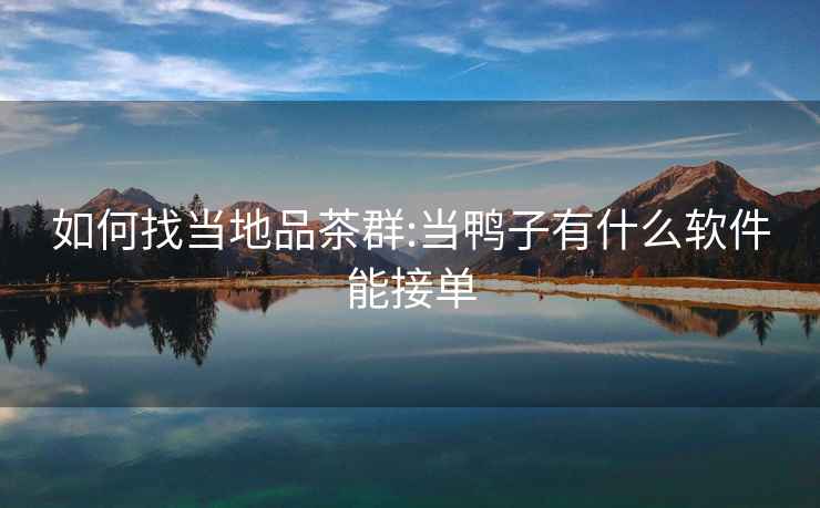 如何找當地品茶群:當鴨子有什么軟件能接單