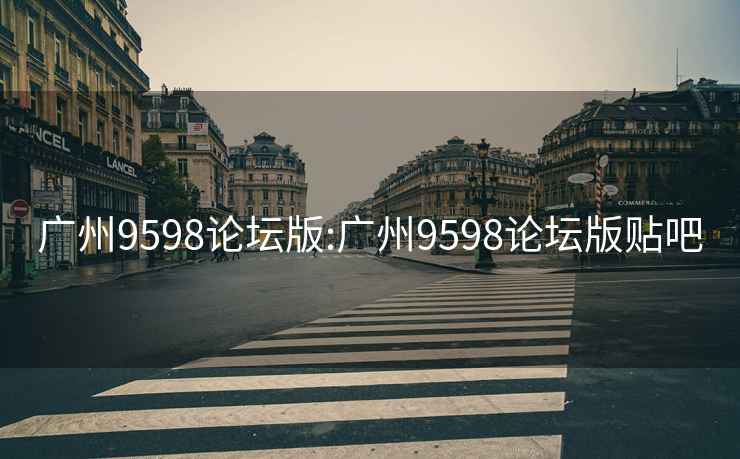 廣州9598論壇版:廣州9598論壇版貼吧