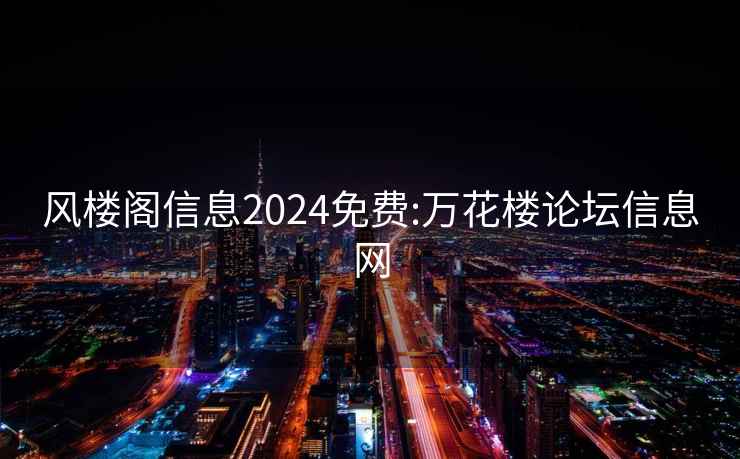 風(fēng)樓閣信息2024免費:萬花樓論壇信息網(wǎng)