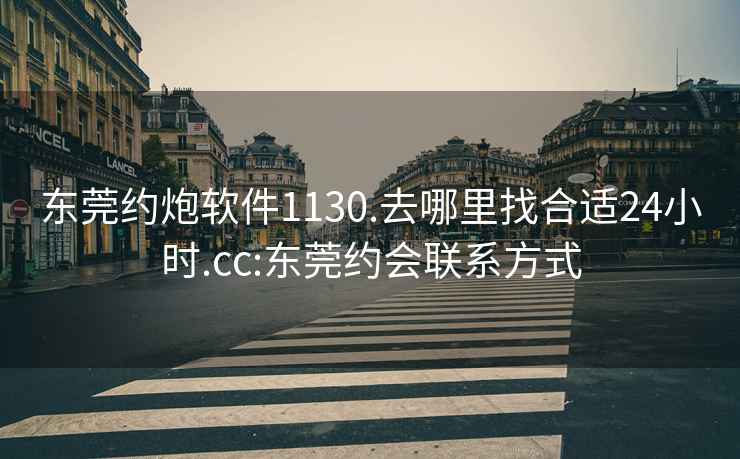 東莞約炮軟件1130.去哪里找合適24小時.cc:東莞約會聯系方式