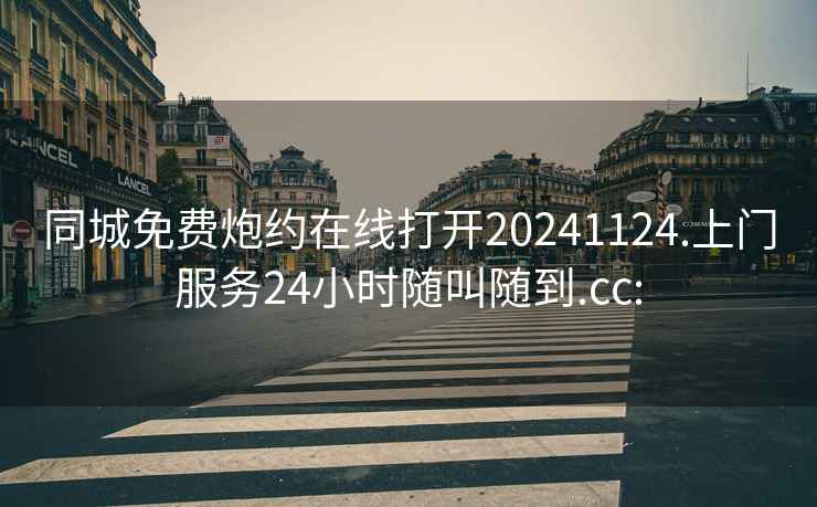 同城免費炮約在線打開20241124.上門服務24小時隨叫隨到.cc: