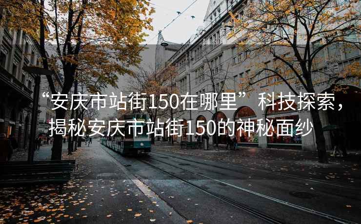 “安慶市站街150在哪里”科技探索，揭秘安慶市站街150的神秘面紗