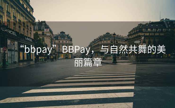 “bbpay”BBPay，與自然共舞的美麗篇章